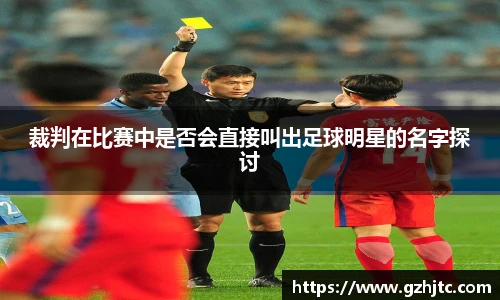 裁判在比赛中是否会直接叫出足球明星的名字探讨
